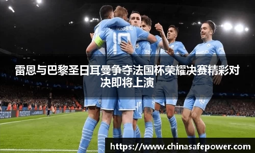 雷恩与巴黎圣日耳曼争夺法国杯荣耀决赛精彩对决即将上演